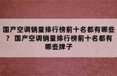 国产空调销量排行榜前十名都有哪些？ 国产空调销量排行榜前十名都有哪些牌子